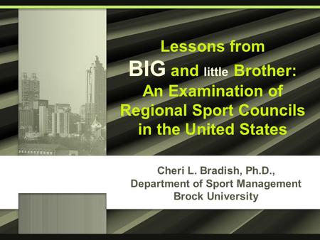 Cheri L. Bradish, Ph.D., Department of Sport Management Brock University Lessons from BIG and little Brother: An Examination of Regional Sport Councils.