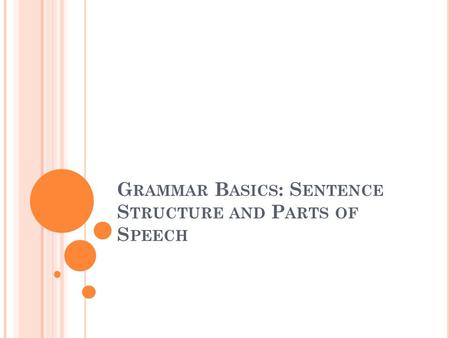 G RAMMAR B ASICS : S ENTENCE S TRUCTURE AND P ARTS OF S PEECH.