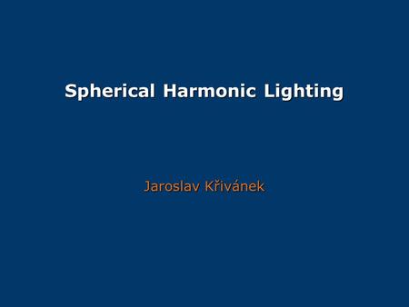 Spherical Harmonic Lighting Jaroslav Křivánek. Overview Function approximation Function approximation Spherical harmonics Spherical harmonics Some other.