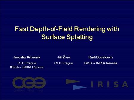 Fast Depth-of-Field Rendering with Surface Splatting Jaroslav Křivánek CTU Prague IRISA – INRIA Rennes Jiří Žára CTU Prague Kadi Bouatouch IRISA – INRIA.