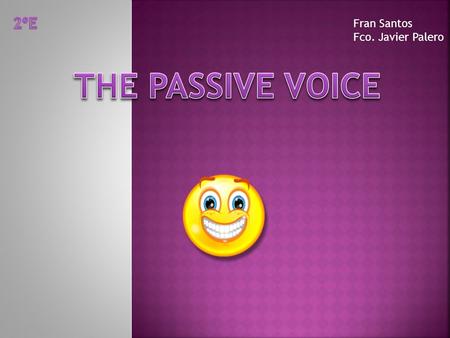 2ºE Fran Santos Fco. Javier Palero THE PASSIVE VOICE.