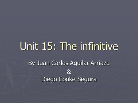 Unit 15: The infinitive By Juan Carlos Aguilar Arriazu & Diego Cooke Segura.