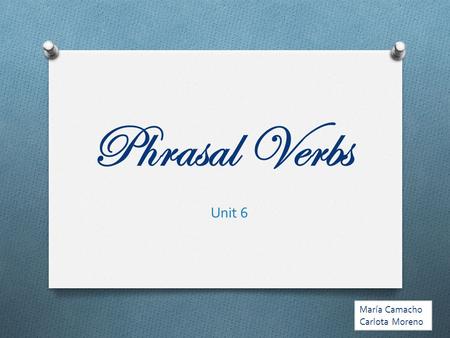 Phrasal Verbs Unit 6 María Camacho Carlota Moreno.