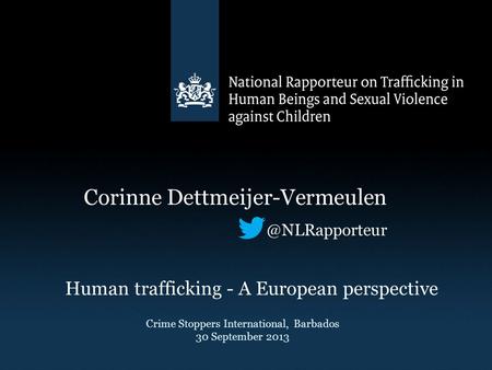 Corinne Human trafficking - A European perspective Crime Stoppers International, Barbados 30 September 2013.