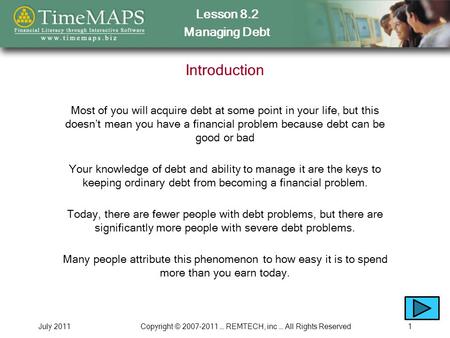 Lesson 8.2 Managing Debt July 2011Copyright © 2007-2011 … REMTECH, inc … All Rights Reserved1 Introduction Most of you will acquire debt at some point.