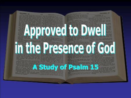 A Study of Psalm 15. Understanding the Questions & How This Applies to Us “Who may abide in Your tabernacle?” –Abide = “sojourn” (temporary in scope)