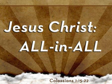 The Head of the Church Is ALL IN ALL He has ALL preeminence in relationship to ALL things (1:18b) He has ALL preeminence in relationship to ALL things.