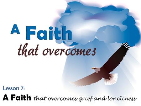 Lesson 7: A Faith that overcomes grief and loneliness.