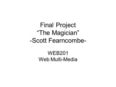 Final Project “The Magician” -Scott Fearncombe- WEB201 Web Multi-Media.