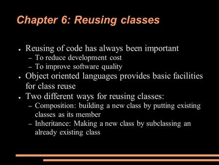 Chapter 6: Reusing classes ● Reusing of code has always been important – To reduce development cost – To improve software quality ● Object oriented languages.