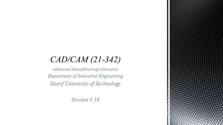 Advanced Manufacturing Laboratory Department of Industrial Engineering Sharif University of Technology Session # 18.