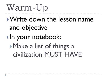 Warm-Up  Write down the lesson name and objective  In your notebook:  Make a list of things a civilization MUST HAVE.