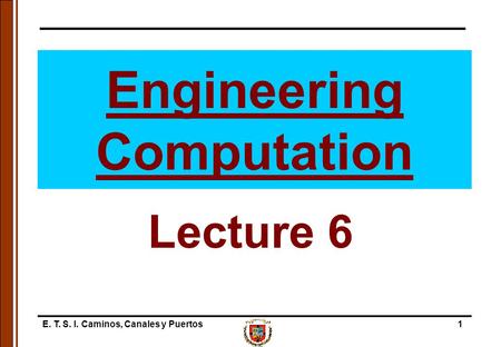 E. T. S. I. Caminos, Canales y Puertos1 Engineering Computation Lecture 6.