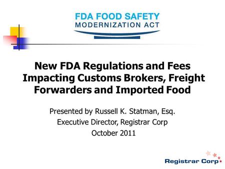 New FDA Regulations and Fees Impacting Customs Brokers, Freight Forwarders and Imported Food Presented by Russell K. Statman, Esq. Executive Director,