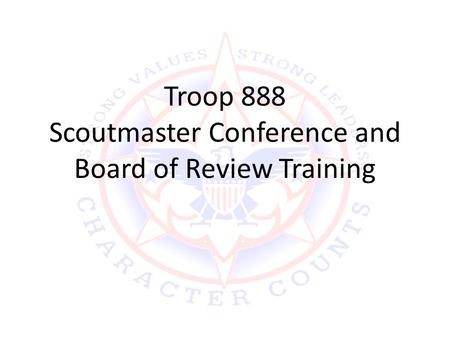 Troop 888 Scoutmaster Conference and Board of Review Training