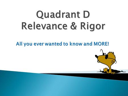 All you ever wanted to know and MORE!. At the end of our session, I can...  Evaluate the concept of “Living in Quad D”  Rate my classroom rigor and.