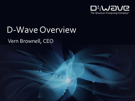 D-Wave Overview Vern Brownell, CEO. © 2013 D-Wave Systems Inc. All Rights Reserved 2 About D-Wave Founded in 1999 Raised over $130M in venture funding.