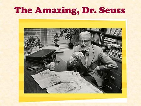 The Amazing, Dr. Seuss Who was Dr. Seuss? Dr. Seuss was born on March 2, 1904 in the state of Massachusetts. His real name was Theodor (Ted) Seuss Geisel.