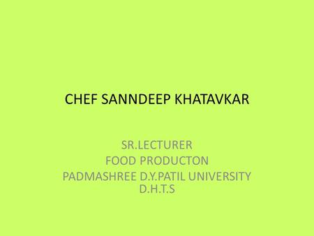 CHEF SANNDEEP KHATAVKAR SR.LECTURER FOOD PRODUCTON PADMASHREE D.Y.PATIL UNIVERSITY D.H.T.S.