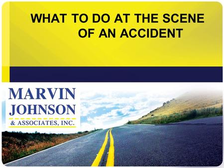 WHAT TO DO AT THE SCENE OF AN ACCIDENT. Accidents Happen When You Least Expect Them.