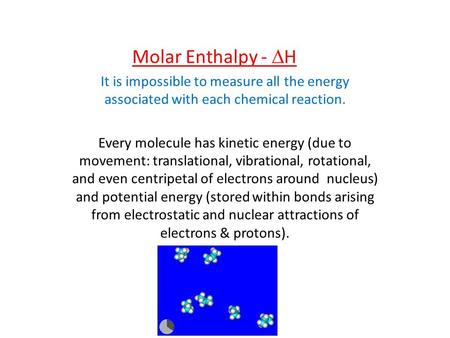 Molar Enthalpy - DH It is impossible to measure all the energy associated with each chemical reaction. Every molecule has kinetic energy (due to movement: