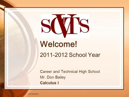 10/10/2014 Welcome! 2011-2012 School Year Career and Technical High School Mr. Don Bailey Calculus I.