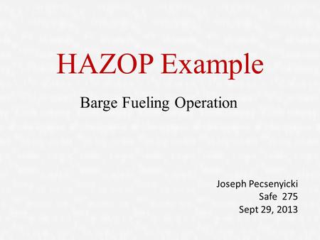 HAZOP Example Barge Fueling Operation Joseph Pecsenyicki Safe 275 Sept 29, 2013.