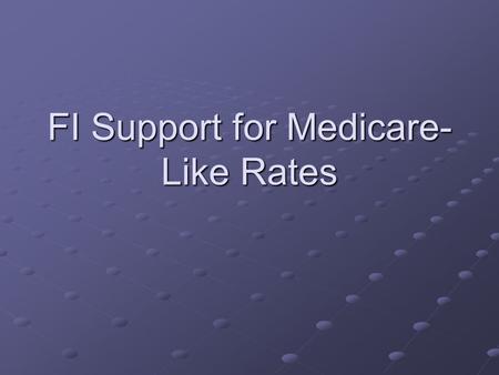 FI Support for Medicare- Like Rates. Topics for FI discussion Overview of system changes Discontinuation of pre-pricing Critical Access reimbursement.