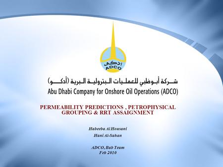 PERMEABILITY PREDICTIONS, PETROPHYSICAL GROUPING & RRT ASSAIGNMENT Habeeba Al Housani Hani Al-Sahan ADCO, Bab Team Feb 2010.