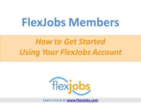 FlexJobs Members How to Get Started Using Your FlexJobs Account Learn more at www.FlexJobs.comwww.FlexJobs.com.