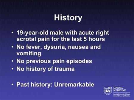 History 19-year-old male with acute right scrotal pain for the last 5 hours No fever, dysuria, nausea and vomiting No previous pain episodes No history.