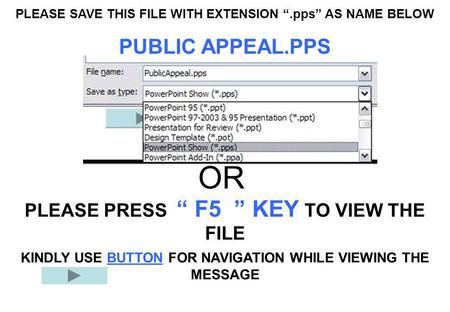 PLEASE SAVE THIS FILE WITH EXTENSION “.pps” AS NAME BELOW PUBLIC APPEAL.PPS PLEASE PRESS “ F5 ” KEY TO VIEW THE FILE OR KINDLY USE BUTTON FOR NAVIGATION.