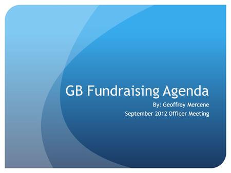 GB Fundraising Agenda By: Geoffrey Mercene September 2012 Officer Meeting.