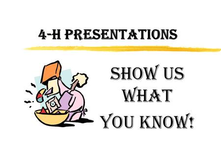 4-H PRESENTATIONS Show Us What You Know!. Why Do a 4-H Presentation? zLearn how to speak in front of a group zLearn how to get organized zDevelop confidence.