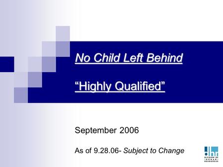 1 No Child Left Behind “Highly Qualified” September 2006 As of 9.28.06- Subject to Change.