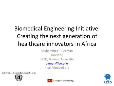 Biomedical Engineering Initiative: Creating the next generation of healthcare innovators in Africa Muhammad H. Zaman Director, LEED, Boston University.