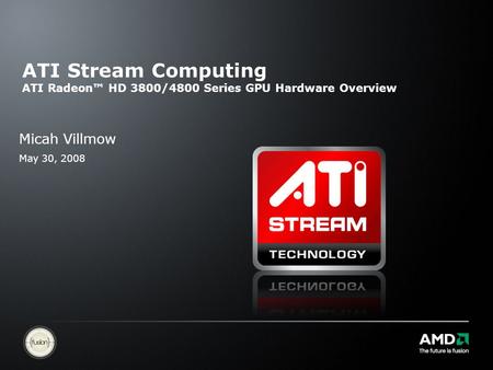 ATI Stream Computing ATI Radeon™ HD 3800/4800 Series GPU Hardware Overview Micah Villmow May 30, 2008.