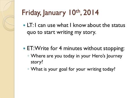 Friday, January 10 th, 2014 LT: I can use what I know about the status quo to start writing my story. ET: Write for 4 minutes without stopping: ◦ Where.