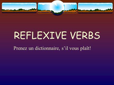 REFLEXIVE VERBS Prenez un dictionnaire, s’il vous plaît!