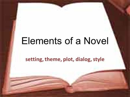 Elements of a Novel setting, theme, plot, dialog, style.