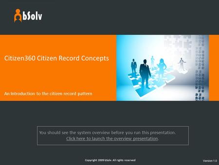 Copyright 2009 bSolv. All rights reserved Citizen360 Citizen Record Concepts An Introduction to the citizen record pattern Version 1.0 You should see the.