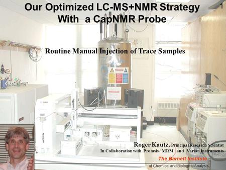 Roger Kautz, Principal Research Scientist In Collaboration with Protasis / MRM and Varian Instruments Routine Manual Injection of Trace Samples Our Optimized.