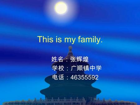 This is my family. 姓名：张辉煌 学校：广顺镇中学 电话：46355592.