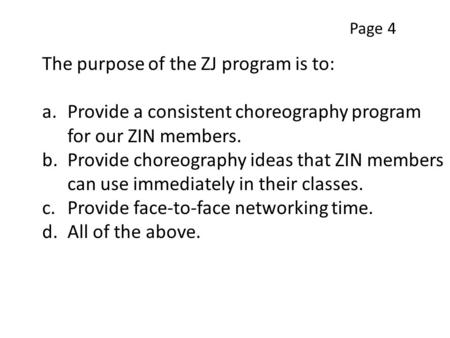 The purpose of the ZJ program is to: a.Provide a consistent choreography program for our ZIN members. b.Provide choreography ideas that ZIN members can.