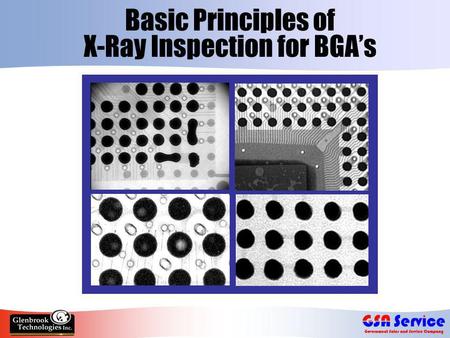 Basic Principles of X-Ray Inspection for BGA’s. Increased Use of BGA’s  Ball Grid Arrays - array of solder ball connections underneath component  Provides.