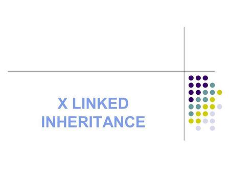 X LINKED INHERITANCE.