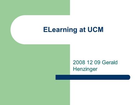 ELearning at UCM 2008 12 09 Gerald Henzinger. Agenda Where are we right now? Our Client What is planned.