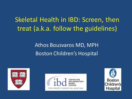 Skeletal Health in IBD: Screen, then treat (a.k.a. follow the guidelines) Athos Bousvaros MD, MPH Boston Children’s Hospital.