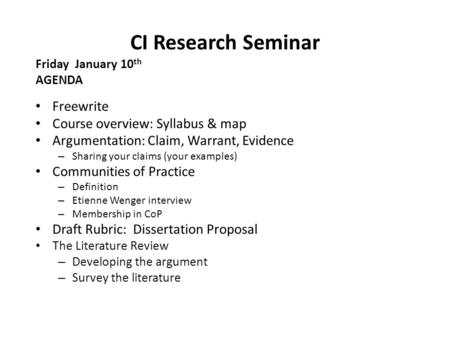 CI Research Seminar Friday January 10 th AGENDA Freewrite Course overview: Syllabus & map Argumentation: Claim, Warrant, Evidence – Sharing your claims.