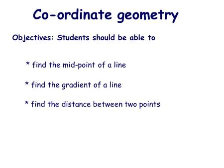 Co-ordinate geometry Objectives: Students should be able to